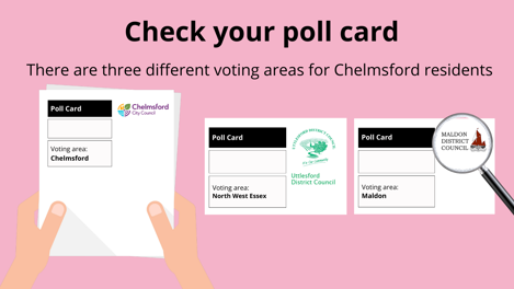 Check your poll card. There are three different voting areas for Chelmsford residents.