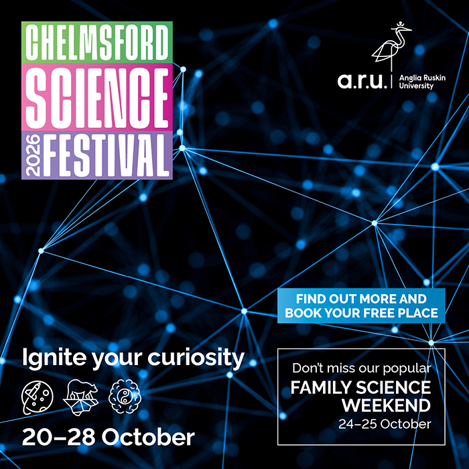 Anglia Ruskin University Chelmsford Science Festival 2026, ignite your curiosity 20 - 28 October. Don't miss our popular family science weekend 24-25 October. Find out more and book your free place.